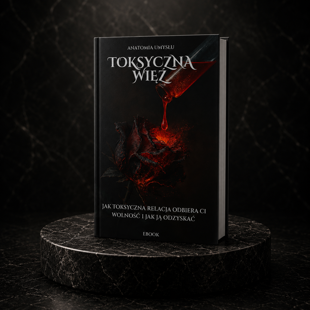 TOKSYCZNA WIĘŹ - JAK TOKSYCZNA RELACJA ODBIERA CI WOLNOŚĆ I JAK JĄ ODZYSKAĆ